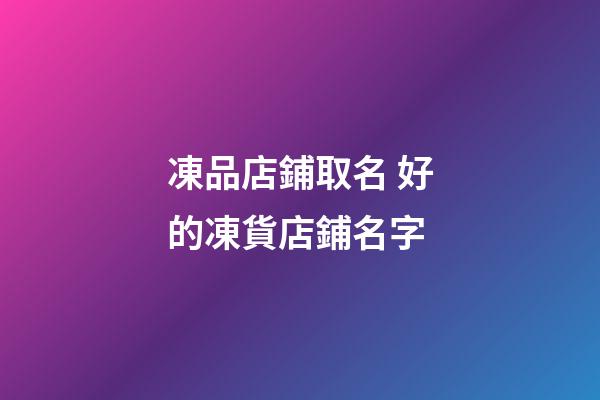 凍品店鋪取名 好的凍貨店鋪名字-第1張-店鋪起名-玄機(jī)派